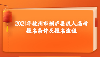 2021年杭州市桐庐县成人高考报名条件及报名流程