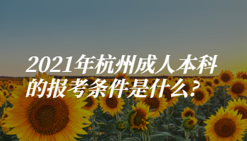 2021年杭州成人本科的报考条件是什么?