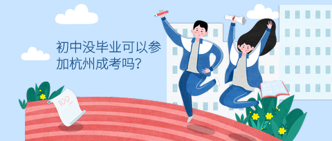 初中没毕业可以参加杭州成考吗？