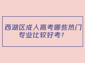 西湖区成人高考哪些热门专业比较好考？