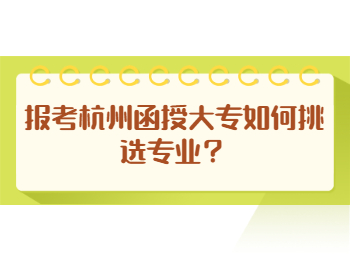 报考杭州函授大专如何挑选专业？