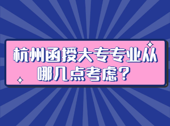 杭州函授大专专业从哪几点考虑？